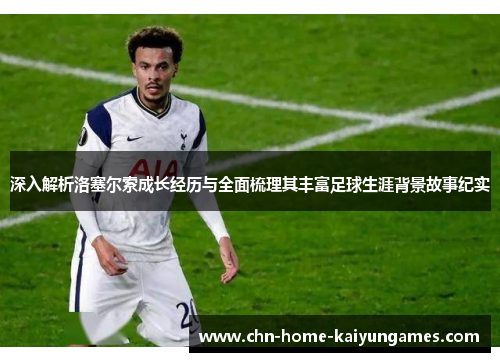 深入解析洛塞尔索成长经历与全面梳理其丰富足球生涯背景故事纪实