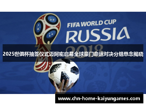 2025世俱杯抽签仪式迈阿密启幕全球豪门命运对决分组悬念揭晓